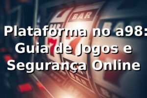 ⭐ Plataforma no a98: Guia de Jogos e Segurança Online 🍀