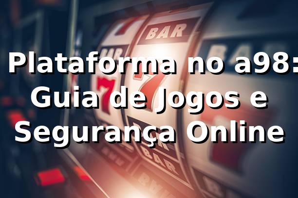 ⭐ Plataforma no a98: Guia de Jogos e Segurança Online 🍀