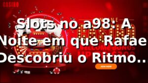 Slots no a98: A Noite em que Rafael Descobriu o Ritmo dos Tambores 🎰